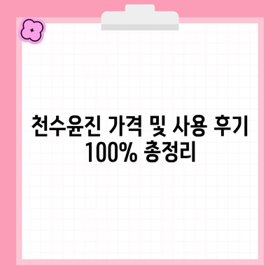 천수윤진 가격 및 사용 후기 100% 총정리