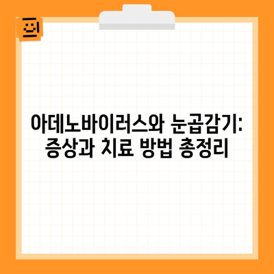 아데노바이러스와 눈곱감기: 증상과 치료 방법 총정리