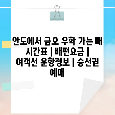 안도에서 금오 우학 가는 배 시간표 | 배편요금 | 여객선 운항정보 | 승선권 예매