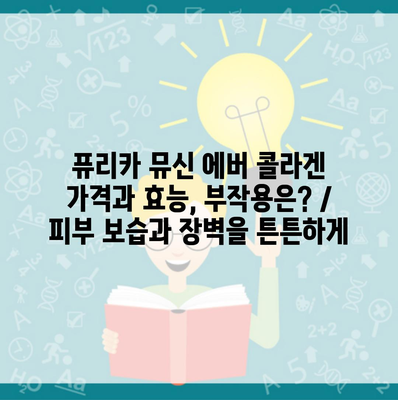 퓨리카 뮤신 에버 콜라겐 가격과 효능, 부작용은? / 피부 보습과 장벽을 튼튼하게