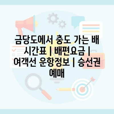 금당도에서 충도 가는 배 시간표 | 배편요금 | 여객선 운항정보 | 승선권 예매