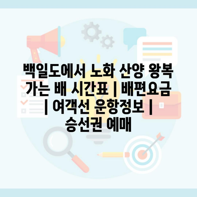 백일도에서 노화 산양 왕복 가는 배 시간표 | 배편요금 | 여객선 운항정보 | 승선권 예매