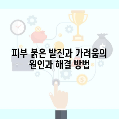 피부 붉은 발진과 가려움의 원인과 해결 방법