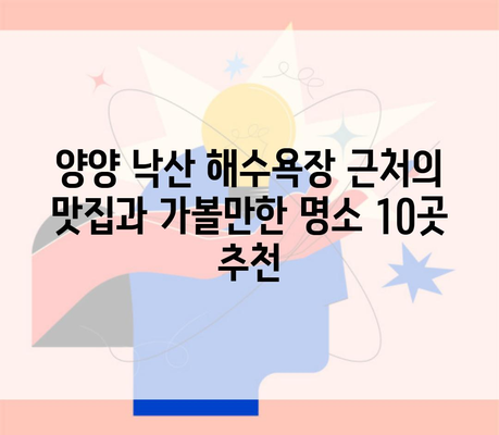 양양 낙산 해수욕장 근처의 맛집과 가볼만한 명소 10곳 추천