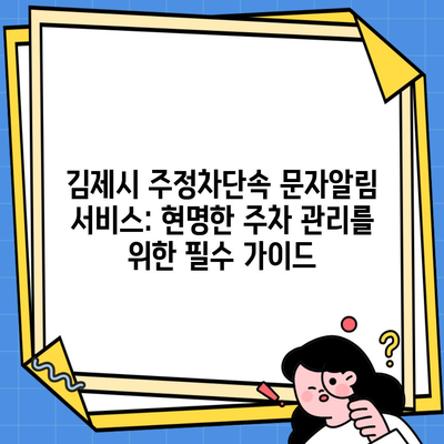 김제시 주정차단속 문자알림 서비스: 현명한 주차 관리를 위한 필수 가이드