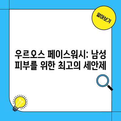 우르오스 페이스워시: 남성 피부를 위한 최고의 세안제