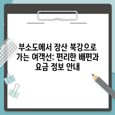 부소도에서 장산 북강으로 가는 여객선: 편리한 배편과 요금 정보 안내