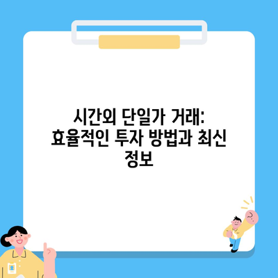 시간외 단일가 거래: 효율적인 투자 방법과 최신 정보