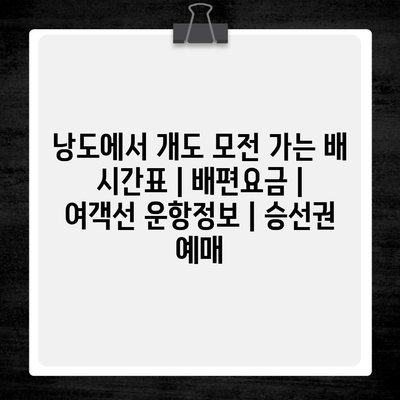 낭도에서 개도 모전 가는 배 시간표 | 배편요금 | 여객선 운항정보 | 승선권 예매