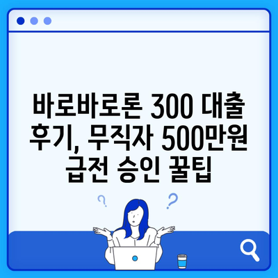 바로바로론 300 대출 후기, 무직자 500만원 급전 승인 꿀팁