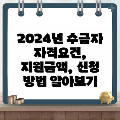 2024년 수급자 자격요건, 지원금액, 신청 방법 알아보기