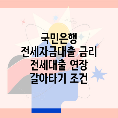 국민은행 전세자금대출 금리 전세대출 연장 갈아타기 조건