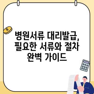 병원서류 대리발급, 필요한 서류와 절차 완벽 가이드