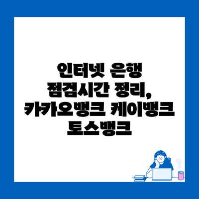 인터넷 은행 점검시간 정리, 카카오뱅크 케이뱅크 토스뱅크