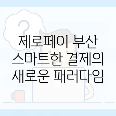 제로페이 부산 스마트한 결제의 새로운 패러다임