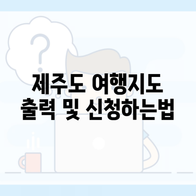 제주도 여행지도 출력 및 신청하는법