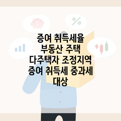 증여 취득세율 부동산 주택 다주택자 조정지역 증여 취득세 중과세 대상