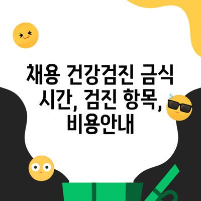 채용 건강검진 금식 시간, 검진 항목, 비용안내