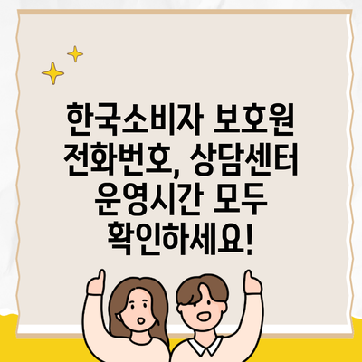 한국소비자 보호원 전화번호, 상담센터 운영시간 모두 확인하세요!