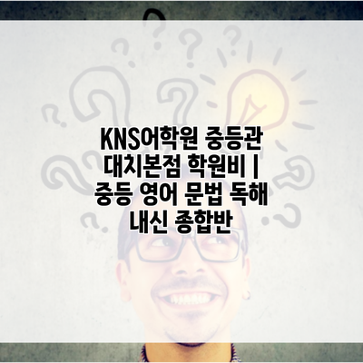 KNS어학원 중등관 대치본점 학원비 | 중등 영어 문법 독해 내신 종합반