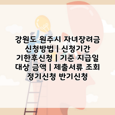 강원도 원주시 자녀장려금 신청방법 | 신청기간 기한후신청 | 기준 지급일 대상 금액 | 제출서류 조회 정기신청 반기신청