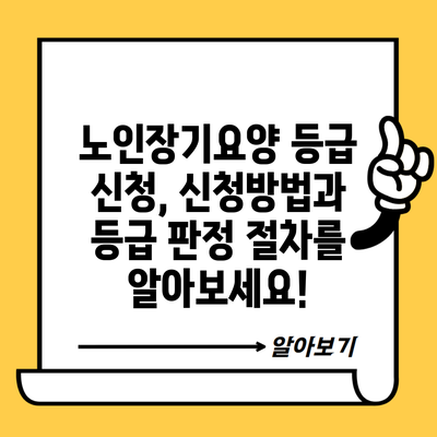 노인장기요양 등급 신청, 신청방법과 등급 판정 절차를 알아보세요!