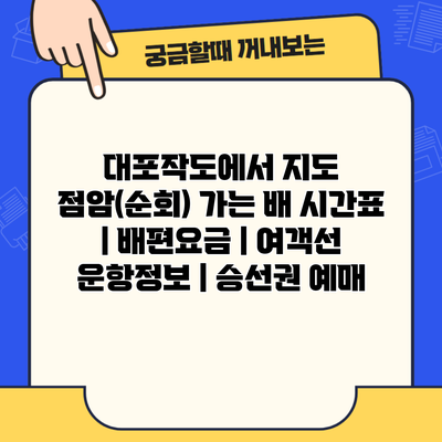 대포작도에서 지도 점암(순회) 가는 배 시간표 | 배편요금 | 여객선 운항정보 | 승선권 예매