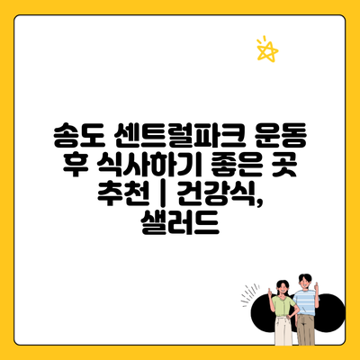 송도 센트럴파크 운동 후 식사하기 좋은 곳 추천 | 건강식, 샐러드