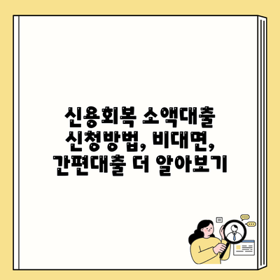 신용회복 소액대출 신청방법, 비대면, 간편대출 더 알아보기