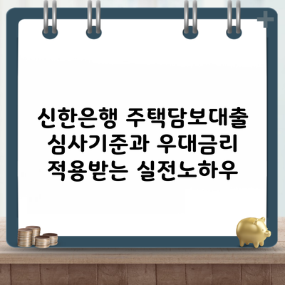 신한은행 주택담보대출 심사기준과 우대금리 적용받는 실전노하우