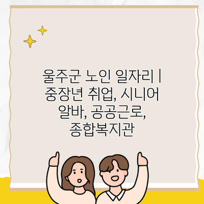 울주군 노인 일자리 | 중장년 취업, 시니어 알바, 공공근로, 종합복지관