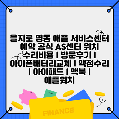 을지로 명동 애플 서비스센터 예약 공식 AS센터 위치 수리비용 l 방문후기 l 아이폰배터리교체 l 액정수리 l 아이패드 l 맥북 l 애플워치