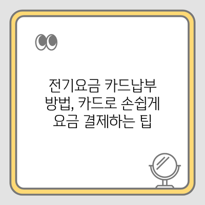 전기요금 카드납부 방법, 카드로 손쉽게 요금 결제하는 팁