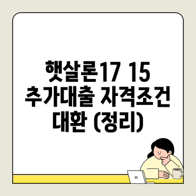 햇살론17 15 추가대출 자격조건 대환 (정리)