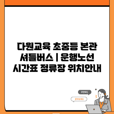 다원교육 초중등 본관 셔틀버스 | 운행노선 시간표 정류장 위치안내