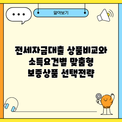 전세자금대출 상품비교와 소득요건별 맞춤형 보증상품 선택전략