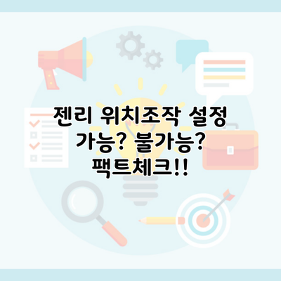 젠리 위치조작 설정 가능? 불가능? 팩트체크!!