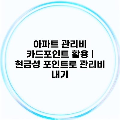 아파트 관리비 카드포인트 활용 | 현금성 포인트로 관리비 내기