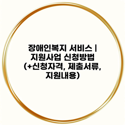 장애인복지 서비스 | 지원사업 신청방법 (+신청자격, 제출서류, 지원내용)