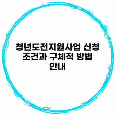 청년도전지원사업 신청 조건과 구체적 방법 안내