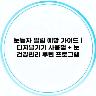 눈동자 떨림 예방 가이드 | 디지털기기 사용법 + 눈 건강관리 루틴 프로그램