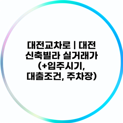 대전교차로 | 대전 신축빌라 실거래가 (+입주시기, 대출조건, 주차장)