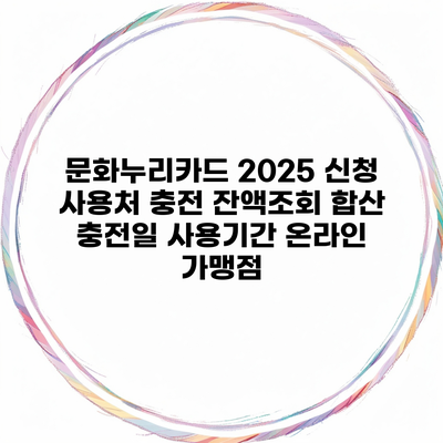 문화누리카드 2025 신청 사용처 충전 잔액조회 합산 충전일 사용기간 온라인 가맹점