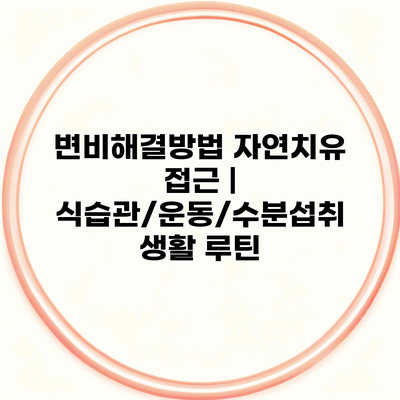 변비해결방법 자연치유 접근 | 식습관/운동/수분섭취 생활 루틴