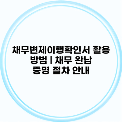 채무변제이행확인서 활용 방법 | 채무 완납 증명 절차 안내