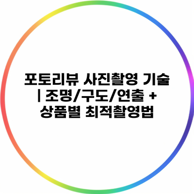 포토리뷰 사진촬영 기술 | 조명/구도/연출 + 상품별 최적촬영법