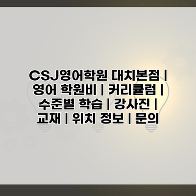 CSJ영어학원 대치본점 | 영어 학원비 | 커리큘럼 | 수준별 학습 | 강사진 | 교재 | 위치 정보 | 문의