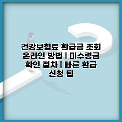 건강보험료 환급금 조회 온라인 방법 | 미수령금 확인 절차 | 빠른 환급 신청 팁