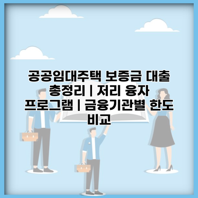 공공임대주택 보증금 대출 총정리 | 저리 융자 프로그램 | 금융기관별 한도 비교