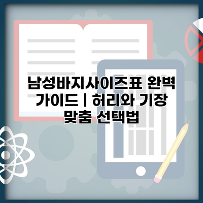 남성바지사이즈표 완벽 가이드 | 허리와 기장 맞춤 선택법